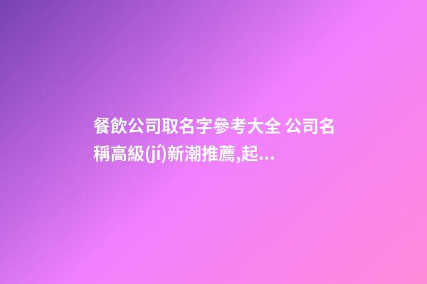 餐飲公司取名字參考大全 公司名稱高級(jí)新潮推薦,起名之家